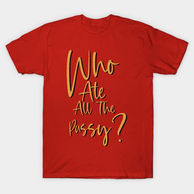 Who Ate All The Pussy? T-Shirt by Unfluid